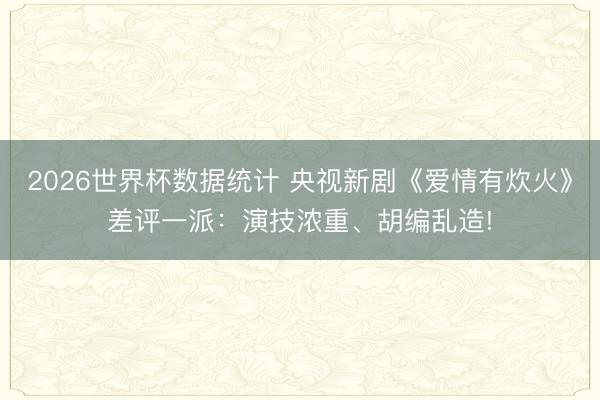 2026世界杯数据统计 央视新剧《爱情有炊火》差评一派：演技
