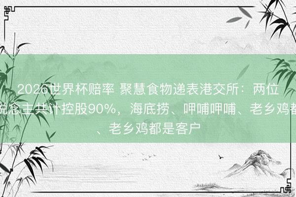 2026世界杯赔率 聚慧食物递表港交所：两位首创东说念主共计